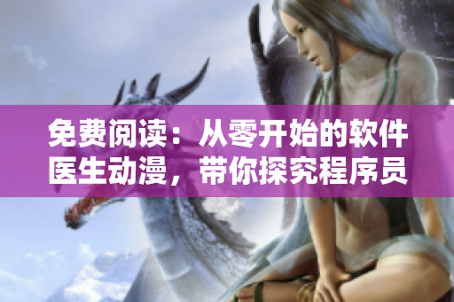 免费阅读：从零开始的软件医生动漫，带你探究程序员的日常生活！