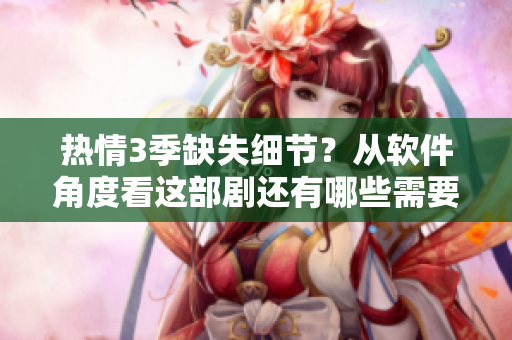 热情3季缺失细节？从软件角度看这部剧还有哪些需要优化的地方