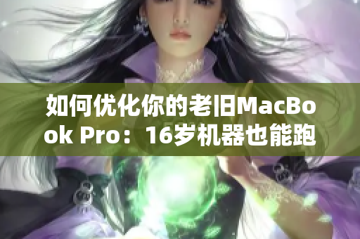 如何优化你的老旧MacBook Pro：16岁机器也能跑得飞快