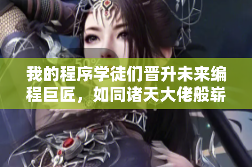 我的程序学徒们晋升未来编程巨匠，如同诸天大佬般崭露头角