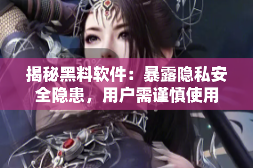 揭秘黑料软件：暴露隐私安全隐患，用户需谨慎使用
