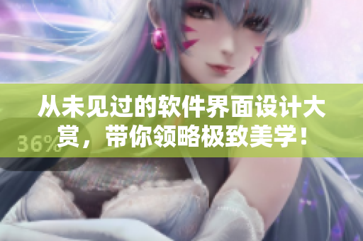 从未见过的软件界面设计大赏，带你领略极致美学！