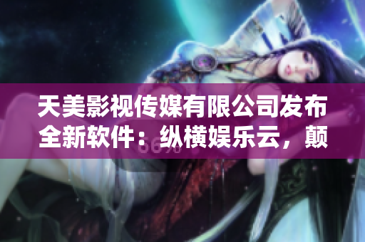 天美影视传媒有限公司发布全新软件：纵横娱乐云，颠覆传统娱乐方式
