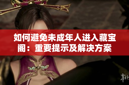如何避免未成年人进入藏宝阁：重要提示及解决方案