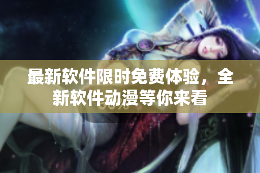 最新软件限时免费体验，全新软件动漫等你来看