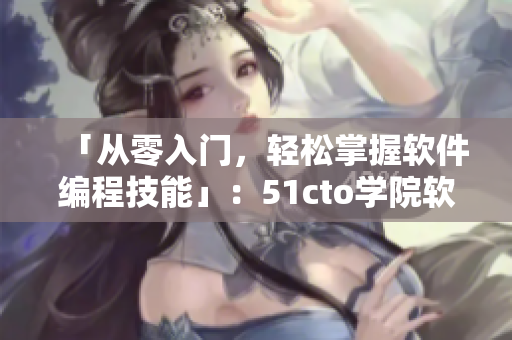 「从零入门，轻松掌握软件编程技能」：51cto学院软件编程学习指南