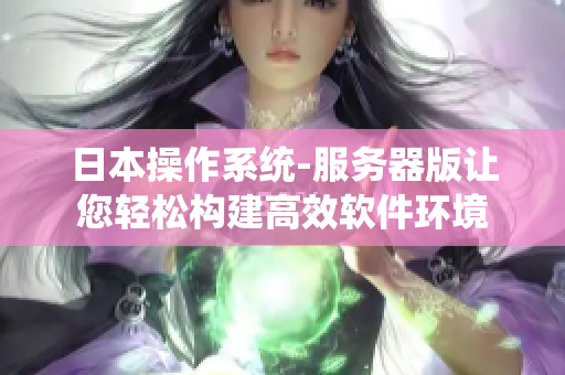 日本操作系统-服务器版让您轻松构建高效软件环境