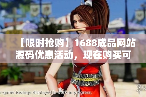 【限时抢购】1688成品网站源码优惠活动，现在购买可享受超低价格！