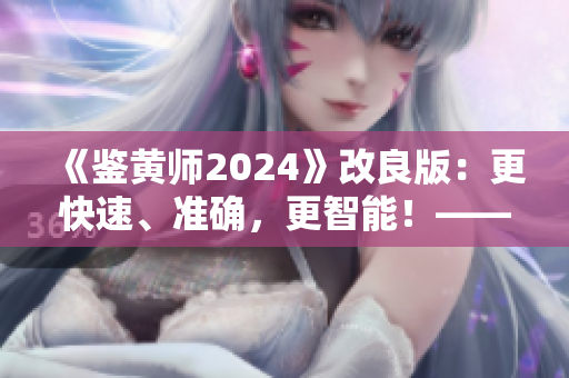 《鉴黄师2024》改良版：更快速、准确，更智能！——软件编辑的评测与分享