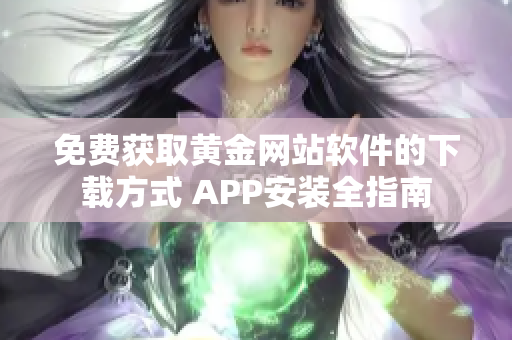 免费获取黄金网站软件的下载方式 APP安装全指南