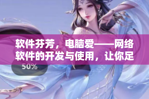 软件芬芳，电脑爱——网络软件的开发与使用，让你足不出户畅享高清在线观看！