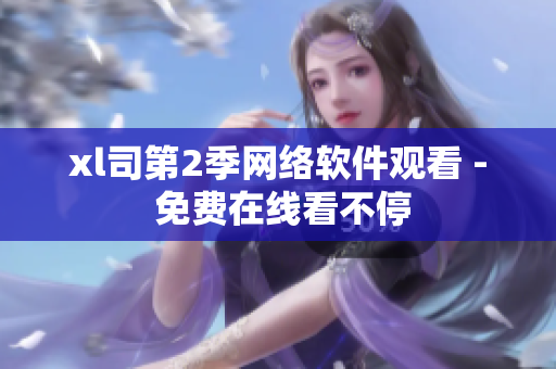 xl司第2季网络软件观看 - 免费在线看不停