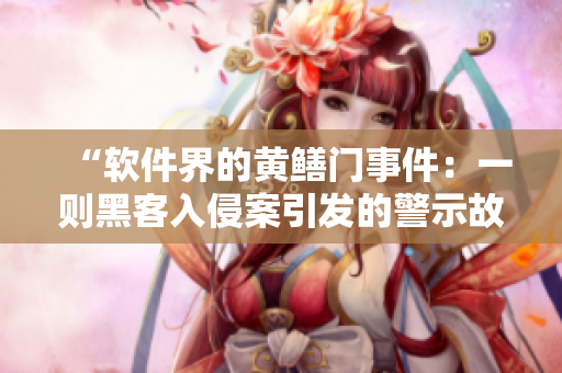 “软件界的黄鳝门事件：一则黑客入侵案引发的警示故事”
