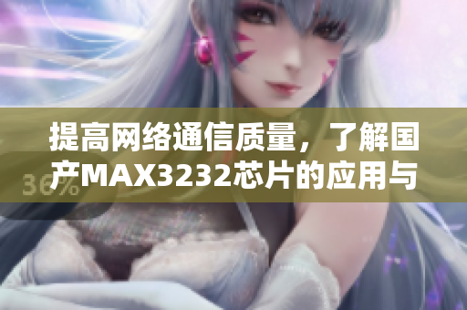提高网络通信质量，了解国产MAX3232芯片的应用与性能
