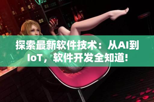 探索最新软件技术：从AI到IoT，软件开发全知道!