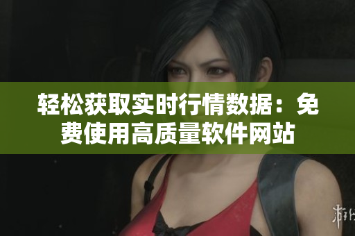 轻松获取实时行情数据：免费使用高质量软件网站
