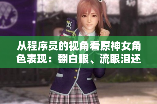 从程序员的视角看原神女角色表现：翻白眼、流眼泪还是流口水？