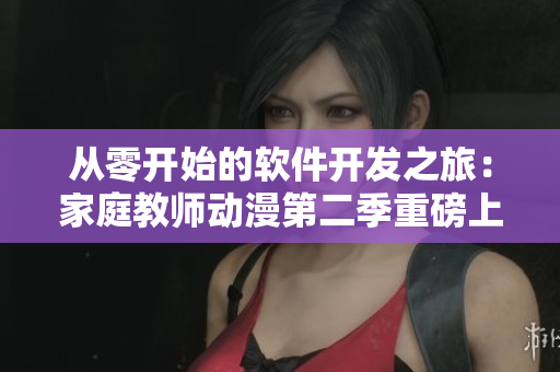 从零开始的软件开发之旅：家庭教师动漫第二季重磅上线！
