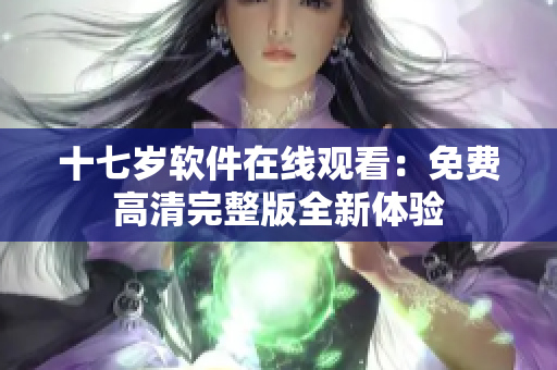 十七岁软件在线观看：免费高清完整版全新体验