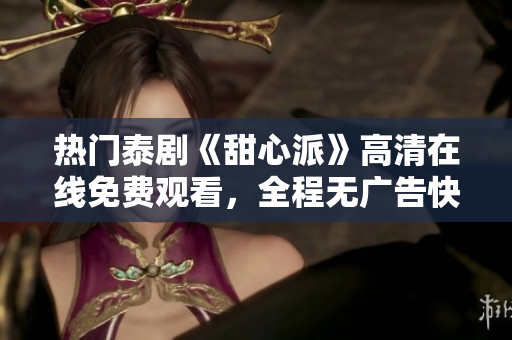 热门泰剧《甜心派》高清在线免费观看，全程无广告快速加载