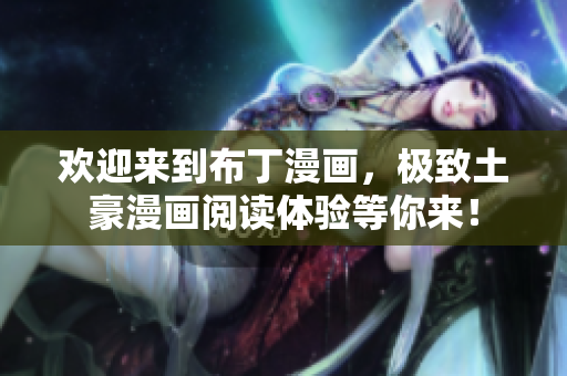 欢迎来到布丁漫画，极致土豪漫画阅读体验等你来！