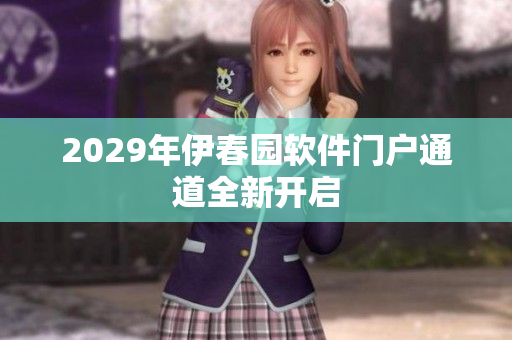 2029年伊春园软件门户通道全新开启