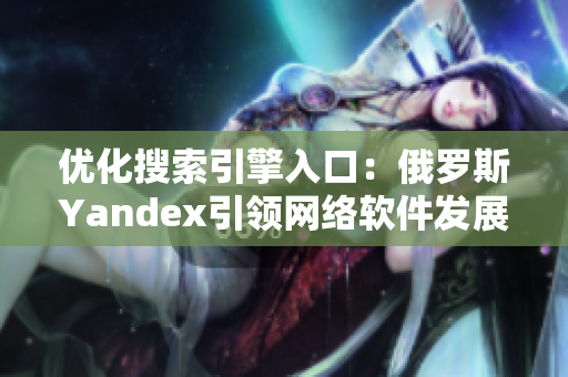 优化搜索引擎入口：俄罗斯Yandex引领网络软件发展