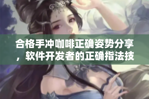 合格手冲咖啡正确姿势分享，软件开发者的正确指法技巧