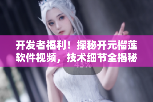 开发者福利！探秘开元榴莲软件视频，技术细节全揭秘