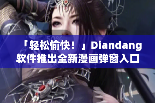 「轻松愉快！」Diandang软件推出全新漫画弹窗入口最佳体验