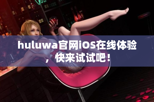 huluwa官网iOS在线体验，快来试试吧！