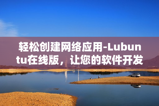 轻松创建网络应用-Lubuntu在线版，让您的软件开发更高效！