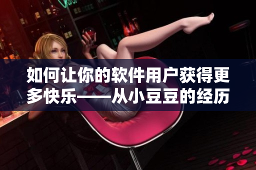 如何让你的软件用户获得更多快乐——从小豆豆的经历中学习！