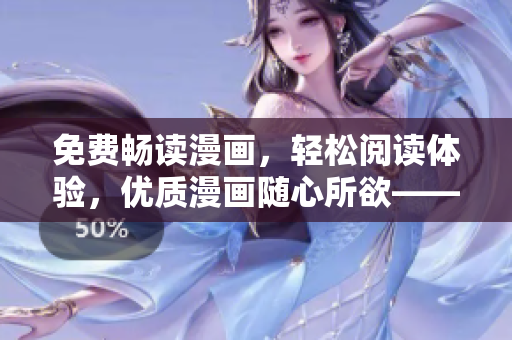 免费畅读漫画，轻松阅读体验，优质漫画随心所欲——最新软件尽在手中