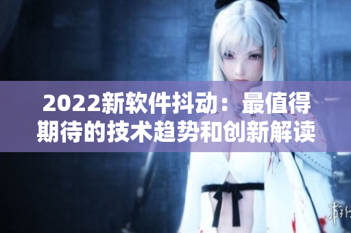 2022新软件抖动：最值得期待的技术趋势和创新解读