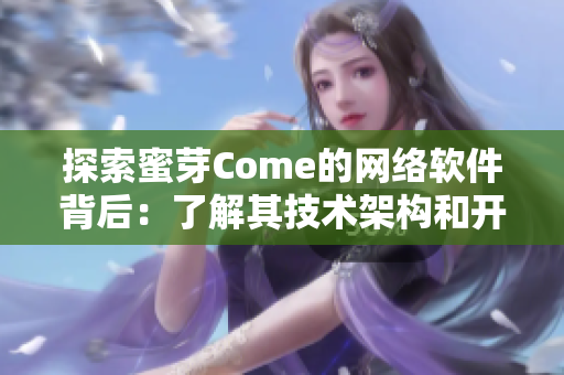 探索蜜芽Come的网络软件背后：了解其技术架构和开发过程