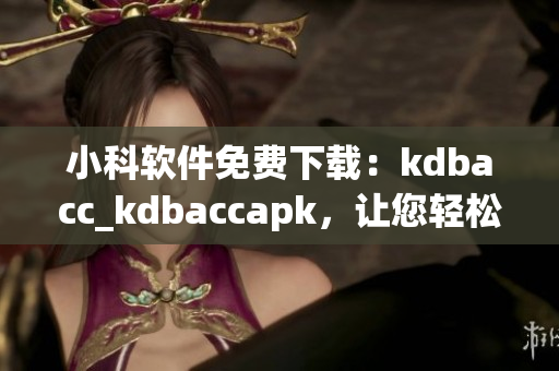 小科软件免费下载：kdbacc_kdbaccapk，让您轻松管理财务数据