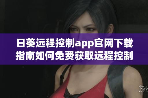 日葵远程控制app官网下载指南如何免费获取远程控制软件