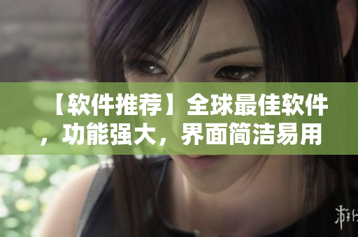 【软件推荐】全球最佳软件，功能强大，界面简洁易用