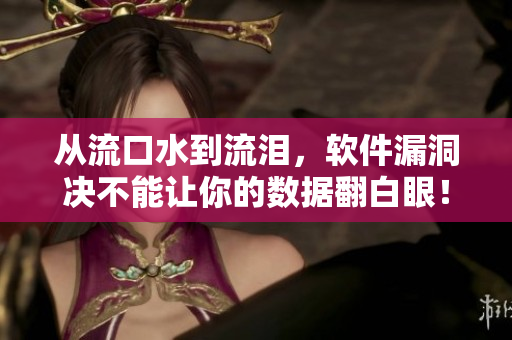 从流口水到流泪，软件漏洞决不能让你的数据翻白眼！