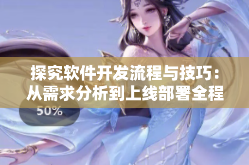 探究软件开发流程与技巧：从需求分析到上线部署全程解析