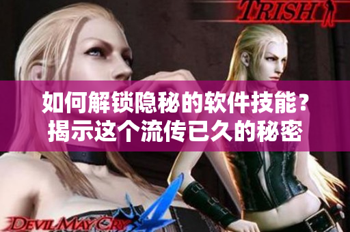 如何解锁隐秘的软件技能？揭示这个流传已久的秘密