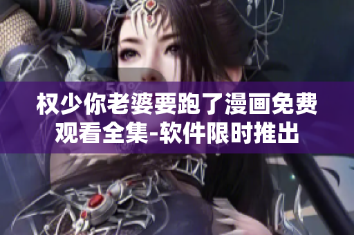 权少你老婆要跑了漫画免费观看全集-软件限时推出