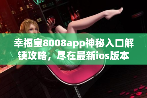 幸福宝8008app神秘入口解锁攻略，尽在最新ios版本