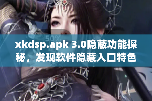 xkdsp.apk 3.0隐蔽功能探秘，发现软件隐藏入口特色