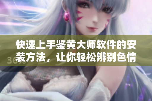 快速上手鉴黄大师软件的安装方法，让你轻松辨别色情图片！