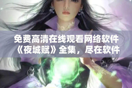 免费高清在线观看网络软件《夜城赋》全集，尽在软件中心