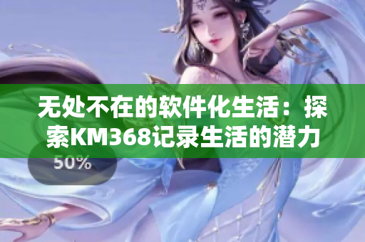 无处不在的软件化生活：探索KM368记录生活的潜力