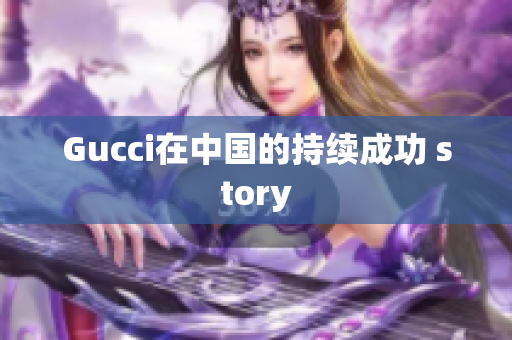 Gucci在中国的持续成功 story