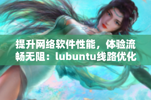 提升网络软件性能，体验流畅无阻：lubuntu线路优化指南